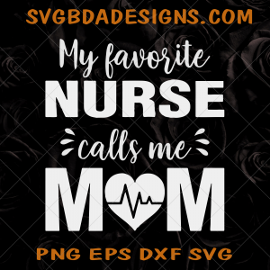 My Favorite Nurse Calls Me Mom Svg,png,eps,dxf Cricut cut file, Silhouette