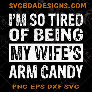 I'm So Tired Of Being My Wife's Arm Candy Svg - I'm So Tired Of Being My Wife's Arm Candy - Husband SVG - Anniversary - Wedding SVG