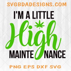 Im a little High Maintenance Svg, Png, Eps, Dxf , Marijuana Svg, Cannabis Svg ,High LIfe svg , , Cricut File, Silhouette file, Digital Download