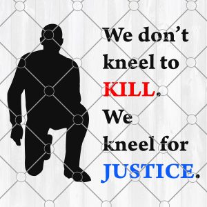 We don't kneel to kill We kneel for Justice Svg, Png, Eps, Dxf,svg Cut files for Cricut , Silhouette File, Digital  File Download