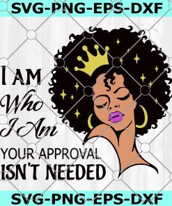 Black woman svg, black girl svg cutting file, Lady woman with crown vector image, I am who I am your approval isn't needed Svg Png Dxf Eps