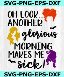 Oh Look Another Glorious Morning makes me Sick svg, Sanderson Sisters Svg, Hocus Pocus Svg, Halloween SVG, DXF, EPS, PNG, Instant Download