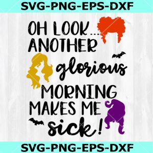 Oh Look Another Glorious Morning makes me Sick svg, Sanderson Sisters Svg, Hocus Pocus Svg, Halloween SVG, DXF, EPS, PNG, Instant Download