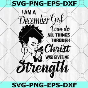 I am a December Girl SVG, I can do all thing through christ, who gives Strength, Bithday, Cute Girl Cricut,Silhouetet File,Digital Download
