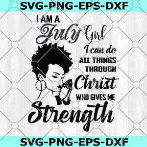 I am a July Girl SVG, I can do all thing through christ, who gives Strength, Bithday, Cute Girl Cricut,Silhouetet File,Digital Download