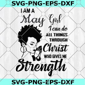 I am a May Girl SVG, I can do all thing through christ, who gives Strength, Bithday, Cute Girl Cricut,Silhouetet File,Digital Download