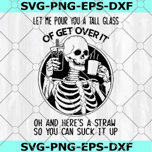 Skeleton Let Me Pour You A Tall Glass Of Get Over It SVG, Let Me Pour You A Tall Glass Of Get Over It Oh And Here’s A Straw So You Can Suck It Up SVG, Skeleton Drink Coffee SVG