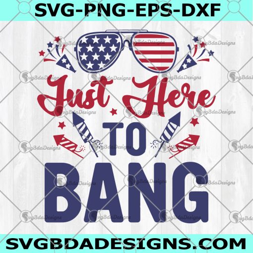 Just Here To Bang SVG -  Just Here To Bang  -4th Of July Svg -Flag Sunglasses Fireworks - Firecrackers - Independence Day Svg - Digital