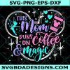 This Mom runs on Coffee and Magic Svg, This Mom runs on Coffee and Magic, Disney Mom Svg, Mickey Coffee Svg, Cricut, Digital Download