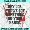 Hey Joe You've Got Something On Your Hands Svg, anti biden svg, biden bloody hand svg, impeach biden Svg, Cricut, Digital Download