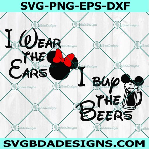 I Wear the Ears SVG, I Buy the Beers SVG, Disney Trip Svg, Disneyworld Svg, Disney SVG, Cricut, Digital Download 