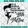 In A World Full Of Princesses Be A Beth Dutton Yellowstone Svg, Beth Dutton Svg, Dutton ranch SVG, Cricut, Digital Download 