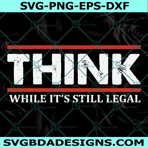 Think While It's Still Legal Svg, Republican Svg, Freedom Svg, Conservative Libertarian Svg, Cricut, Digital Download 