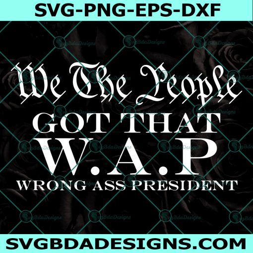 We The People Got That WAP Svg, Wrong Ass President Svg, We The People Svg, W.A.P Parody Svg, Cricut, Digital Download