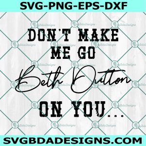 Don't Make Me Go Beth Dutton on You Svg, Yellowstone Ranch Svg