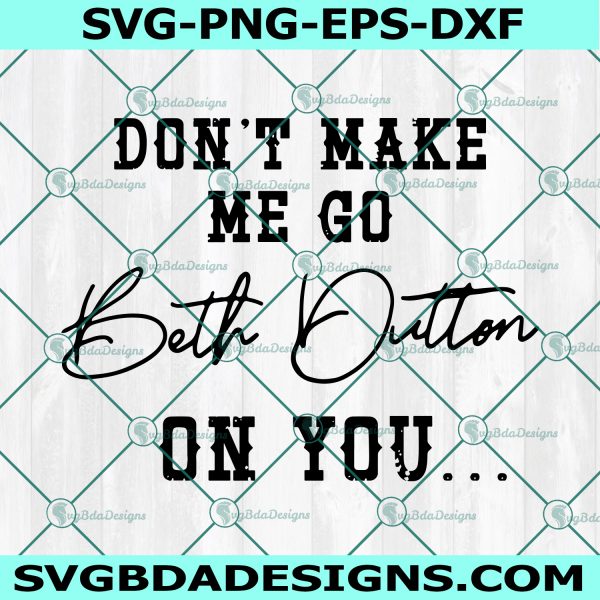 Don't Make Me Go Beth Dutton on You Svg, Yellowstone Ranch Svg, Dutton Ranch Svg, Yellowstone Svg, Cricut, Digital Download