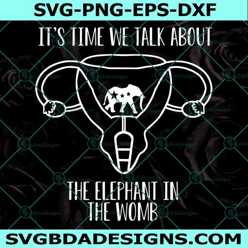 It's Time We Talk About The Elephant In The Womb Svg, Uterus SVG, Women’s Rights Svg, Pro Choice Svg, Cricut, Digital Download