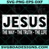 Jesus The Way The Truth The Life Svg, Christian Svg, Religious Humor svg, God Svg, Church Svg, Cricut, Digital Download