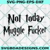 Not today muggle fucker SVG, muggles Svg, wizards svg, harry potter svg, witchcraft svg, Cricut, Digital Download