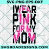Wear Pink For Mom Svg, Pink Ribbon Svg, Breast Cancer Svg, Cancer Warrior Svg, Cancer Awareness Svg, Cricut, Digital Download