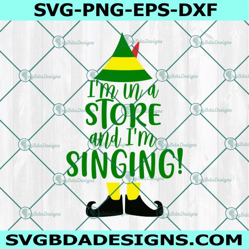 I'm in a Store and I'm Singing SVG, Christmas Svg, Buddy the Elf SVG, Elf Movie SVG, Digital Download