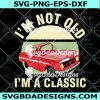 I’m Not Old I’m A Classic Svg, Classic Car Svg, Vintage Car SVG, Digital Download