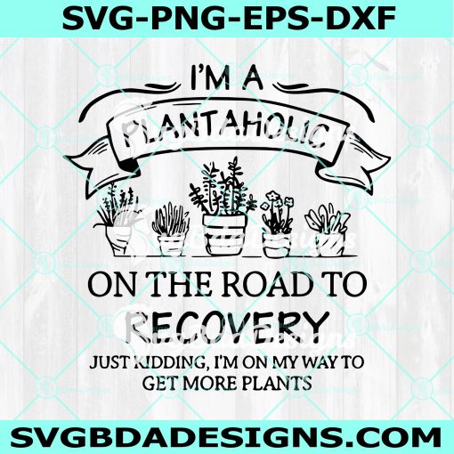 I'm plantaholic on the road to recovery Svg, love to garden svg, plant lover svg, plant lady  Svg, Digital Download