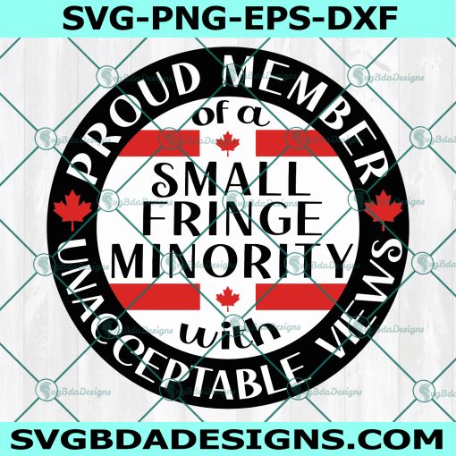 Proud Member Of A Small Fringe Minority With Unacceptable Views Svg, Small Fringe Minority Svg, We The Fringe Svg, Fuck Trudeau Svg, Instant Download