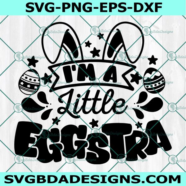 I'm A Little Eggstra Svg, Funny Easter Bunny Svg, Kids Easter Svg, Easter Shirt Svg, Toddler Svg, Easter Baby Svg, File For Cricut, File For Silhouette, Instant Download