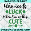 Who Needs Luck When You're This Cute Svg, St Patricks Svg, Lucky Svg, Funny St Patricks Day Svg, File For Cricut, File For Silhouette, Instant Download