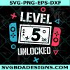 Level 5 Unlocked Birthday Svg, Level 5 Unlocked Svg, Birthday Boy Gamer Svg, 5 years Old Gamer Shirt Svg, File For Cricut, File For Silhouette, Instant Download