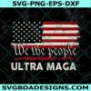 We The People Ultra Maga Svg, Ultra Maga Svg, Proud Ultra Maga Svg, Make America Great Again Svg, Patriot Svg, File For Cricut, File For Silhouette