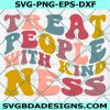 Treat People with Kindness SVG, KindnesS Svg, Be Kind Svg, Be A Kind Human Svg, File For Cricut