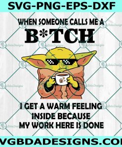 When Someone Calls Me A Bitch Svg, Baby Yoda Svg, Funny meme Svg, I Get A Warm Feeling Inside Because My Work Here Is Done Svg, File for Cricut, File For Silhouette