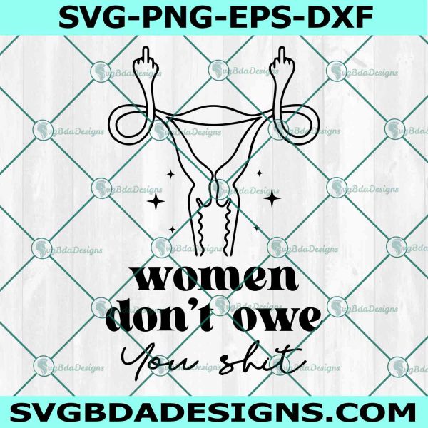 Women Don't Owe You Sh*t Svg, Uterus Svg, Pro Choice Svg, Reproductive Rights, Uterus Foral, Feminist Svg, Women's Rights, File For Cricut