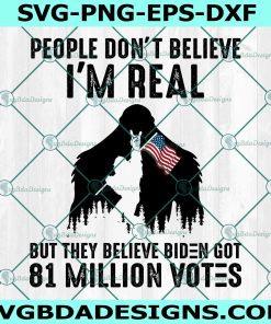 Bigfoot People Don't Believe I'm Real But They Believe Biden Got 81 Million Votes Svg, Trump 2024 Svg, Trump  America Flag Svg, Pro Trump Svg, File For Cricut