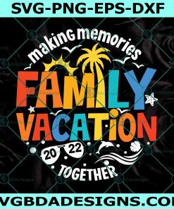 Family vacation 2022 Making memories together Svg, Family vacation 2022 SVG, Summer vacation SVG, Summer 2022 Svg, File For Cricut