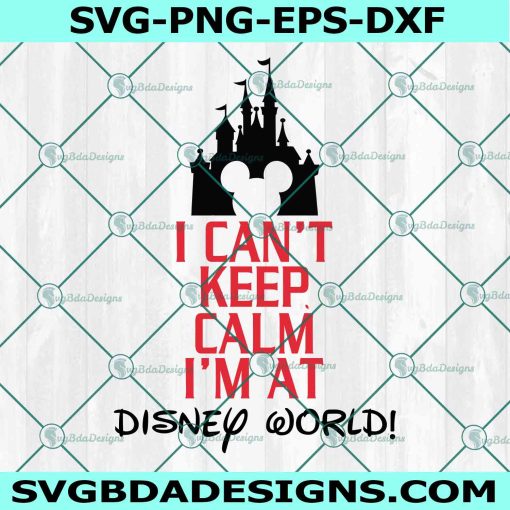 I Can't Keep Calm I'm at Disney World Svg, Disneyworld Family Svg, Family Vacation Svg, Disneyland Shirts, Walt Disney Svg, File For Cricut