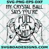 My Crystal Ball Says You’re Full of Shit SVG, Fortune teller SVG, Crystal Ball Svg, Halloween Svg, File For Cricut