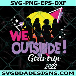 We Outside Girls Trip 2022 Svg, Girls Trip Svg