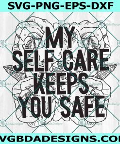 My Self Care Keeps You Safe Svg, Rose Svg, Sarcastic Svg