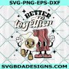 Better Together Bacon and Eggs Svg, Valentine Day Svg, Retro Valentine Svg, Retro Funny Valentine Svg, Shirt for Valentine Svg, File for Cricut